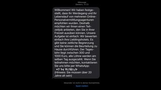 Eine SMS mit folgendem Text: „Willkommen! Wir haben festgestellt, dass Ihr Werdegang und Ihr Lebenslauf von mehreren Online-Personalvermittlungsagenturen empfohlen wurden. Deshalb möchten wir Ihnen einen Teilzeitjob anbieten, den Sie in Ihrer Freizeit ausüben können. Unsere Aufgabe ist einfach: Wir bewerten einfach Ihre Lieblingshotels. Es gibt keine zeitliche Begrenzung und Sie können die Beurteilung zu Hause durchführen. Der Tageslohn liegt zwischen 300 und 1000 Euro, alle Löhne werden am selben Tag ausgezahlt. Wenn Sie teilnehmen möchten, kontaktieren Sie uns bitte per WhatsApp: +49...“ (Foto: SWR, SWR3) Eine SMS mit folgendem Text: „Willkommen! Wir haben festgestellt, dass Ihr Werdegang und Ihr Lebenslauf von mehreren Online-Personalvermittlungsagenturen empfohlen wurden. Deshalb möchten wir Ihnen einen Teilzeitjob anbieten, den Sie in Ihrer Freizeit ausüben können. Unsere Aufgabe ist einfach: Wir bewerten einfach Ihre Lieblingshotels. Es gibt keine zeitliche Begrenzung und Sie können die Beurteilung zu Hause durchführen. Der Tageslohn liegt zwischen 300 und 1000 Euro, alle Löhne werden am selben Tag ausgezahlt. Wenn Sie teilnehmen möchten, kontaktieren Sie uns bitte per WhatsApp: +49...“